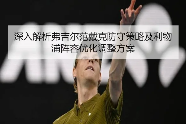 深入解析弗吉尔范戴克防守策略及利物浦阵容优化调整方案