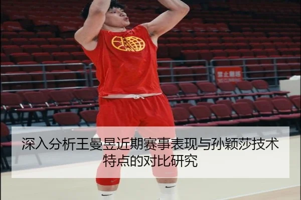 深入分析王曼昱近期赛事表现与孙颖莎技术特点的对比研究
